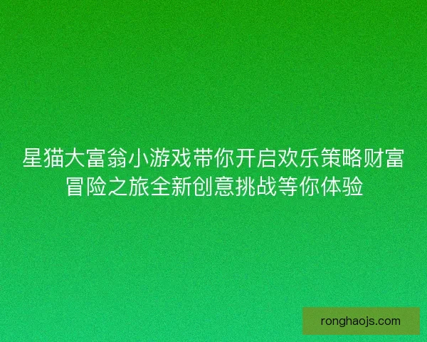 星猫大富翁小游戏带你开启欢乐策略财富冒险之旅全新创意挑战等你体验