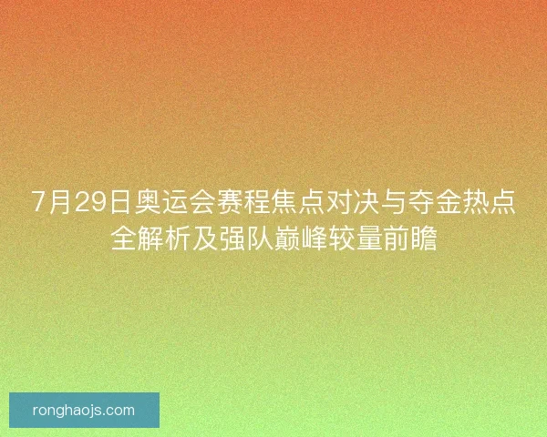 7月29日奥运会赛程焦点对决与夺金热点全解析及强队巅峰较量前瞻
