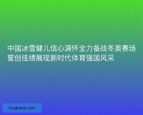 中国冰雪健儿信心满怀全力备战冬奥赛场誓创佳绩展现新时代体育强国风采⛷️🇨🇳🏅